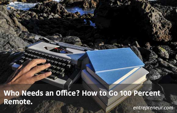 Who Needs an Office? How to Go 100 Percent Remote